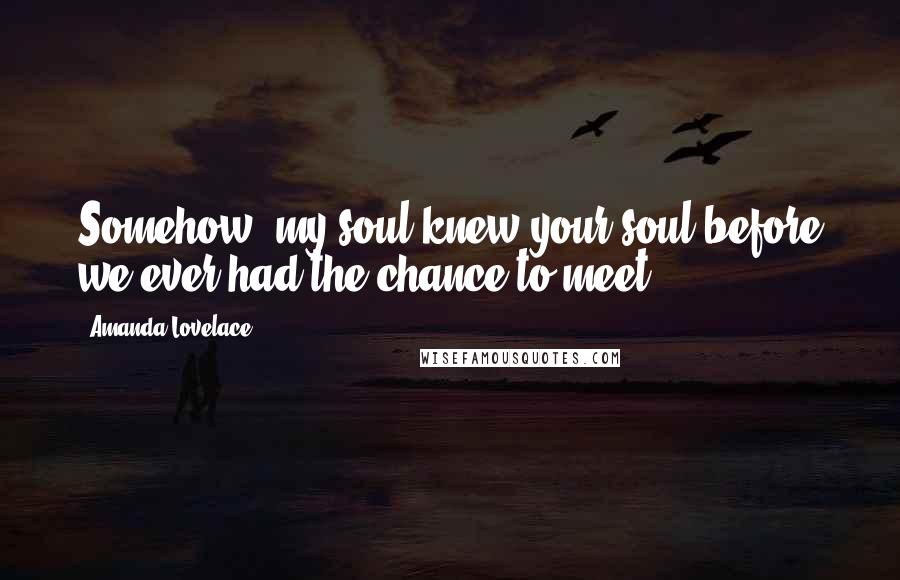 Amanda Lovelace Quotes: Somehow, my soul knew your soul before we ever had the chance to meet.