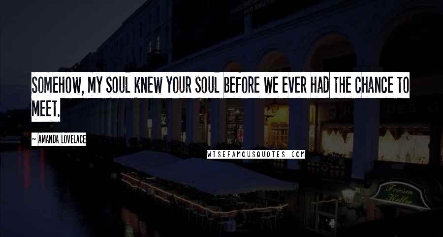 Amanda Lovelace Quotes: Somehow, my soul knew your soul before we ever had the chance to meet.
