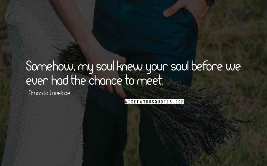 Amanda Lovelace Quotes: Somehow, my soul knew your soul before we ever had the chance to meet.
