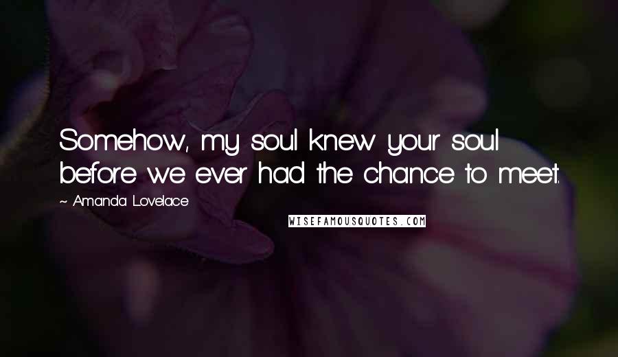 Amanda Lovelace Quotes: Somehow, my soul knew your soul before we ever had the chance to meet.
