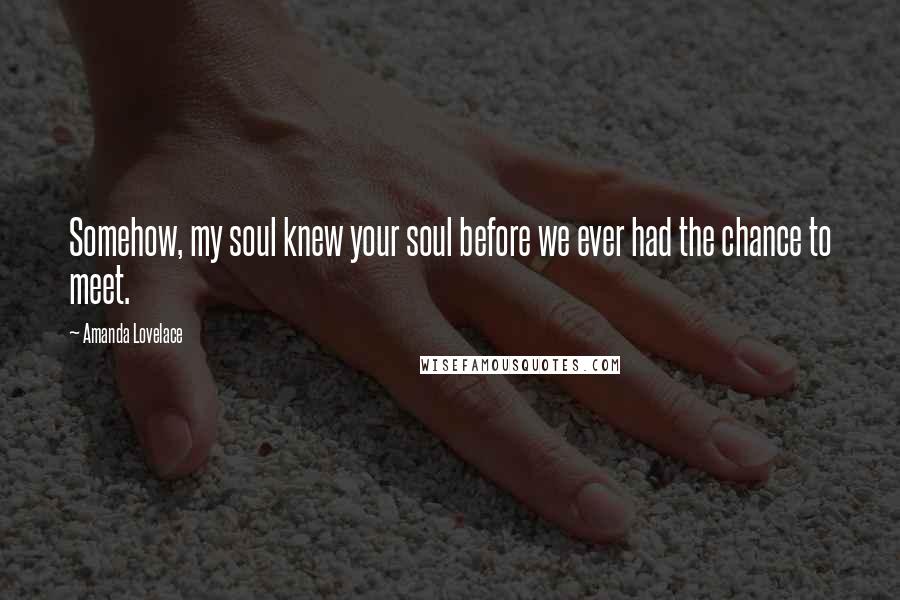 Amanda Lovelace Quotes: Somehow, my soul knew your soul before we ever had the chance to meet.