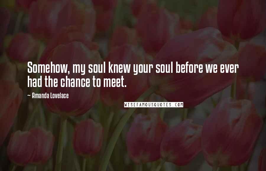 Amanda Lovelace Quotes: Somehow, my soul knew your soul before we ever had the chance to meet.