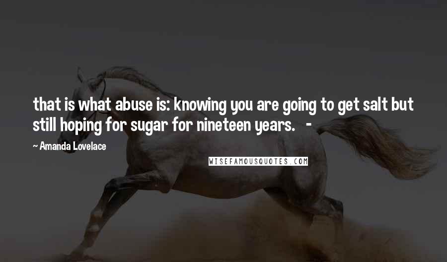 Amanda Lovelace Quotes: that is what abuse is: knowing you are going to get salt but still hoping for sugar for nineteen years. -