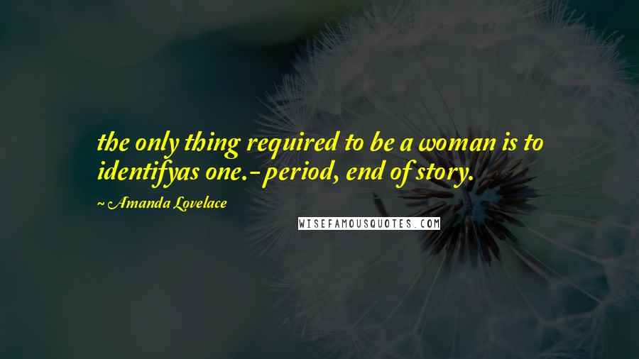 Amanda Lovelace Quotes: the only thing required to be a woman is to identifyas one.- period, end of story.