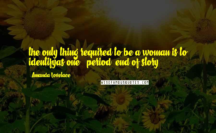 Amanda Lovelace Quotes: the only thing required to be a woman is to identifyas one.- period, end of story.