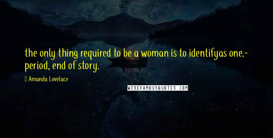 Amanda Lovelace Quotes: the only thing required to be a woman is to identifyas one.- period, end of story.