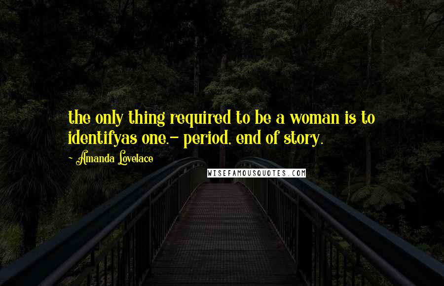 Amanda Lovelace Quotes: the only thing required to be a woman is to identifyas one.- period, end of story.