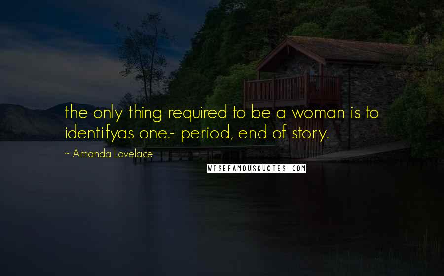 Amanda Lovelace Quotes: the only thing required to be a woman is to identifyas one.- period, end of story.