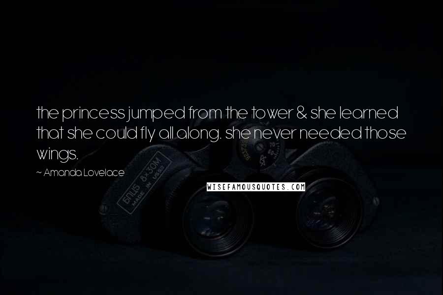 Amanda Lovelace Quotes: the princess jumped from the tower & she learned that she could fly all along. she never needed those wings.