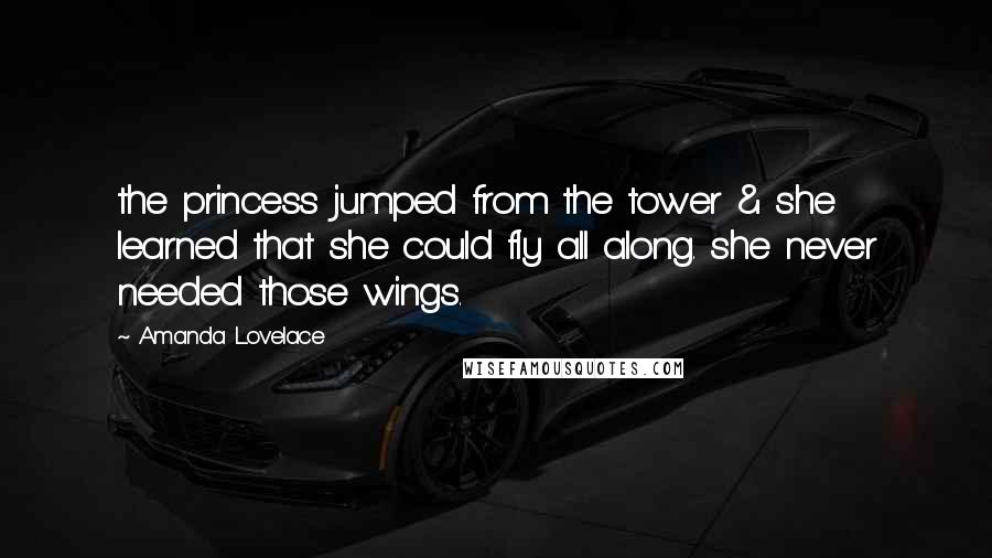 Amanda Lovelace Quotes: the princess jumped from the tower & she learned that she could fly all along. she never needed those wings.