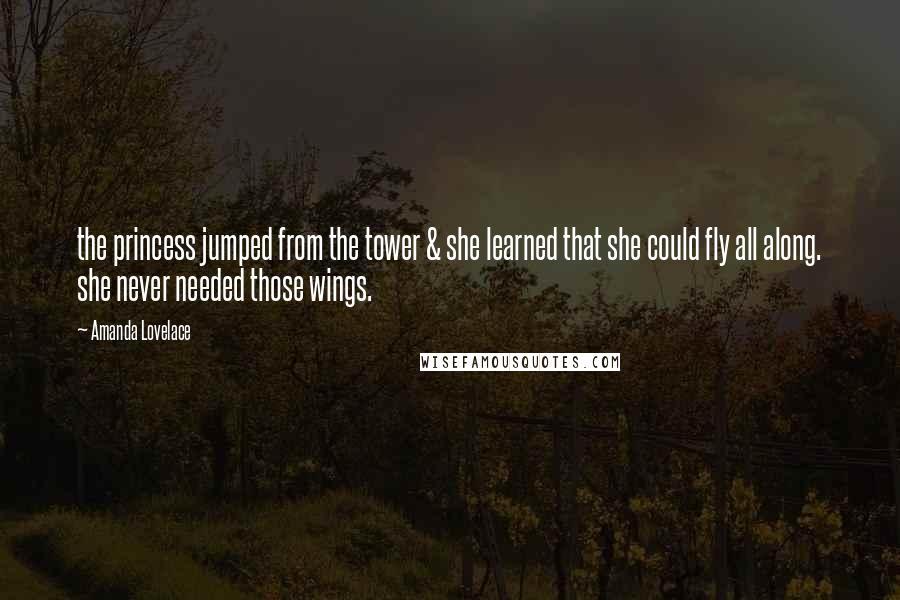 Amanda Lovelace Quotes: the princess jumped from the tower & she learned that she could fly all along. she never needed those wings.