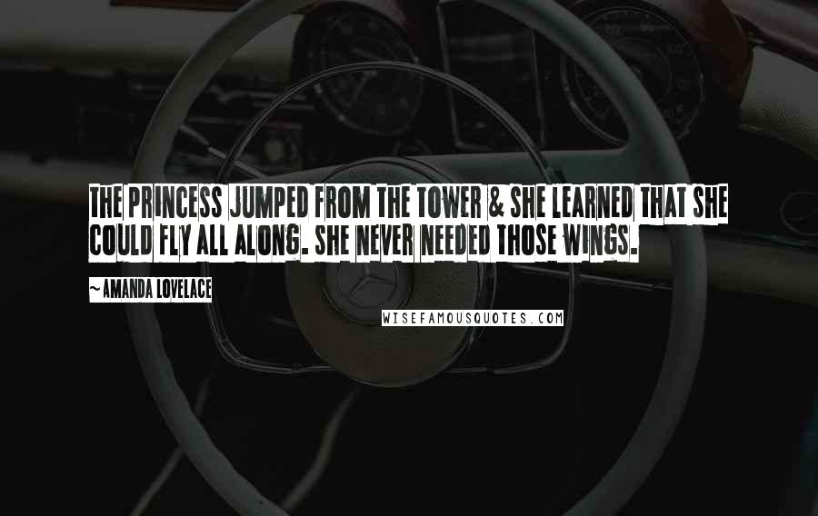 Amanda Lovelace Quotes: the princess jumped from the tower & she learned that she could fly all along. she never needed those wings.