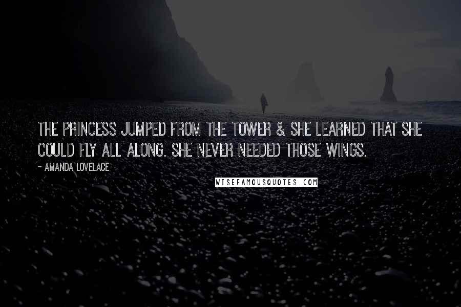 Amanda Lovelace Quotes: the princess jumped from the tower & she learned that she could fly all along. she never needed those wings.