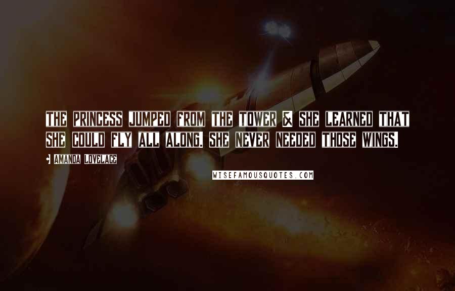 Amanda Lovelace Quotes: the princess jumped from the tower & she learned that she could fly all along. she never needed those wings.