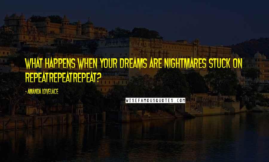 Amanda Lovelace Quotes: What happens when your dreams are nightmares stuck on repeatrepeatrepeat?