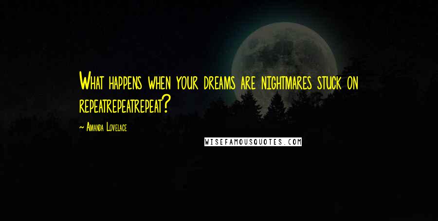 Amanda Lovelace Quotes: What happens when your dreams are nightmares stuck on repeatrepeatrepeat?