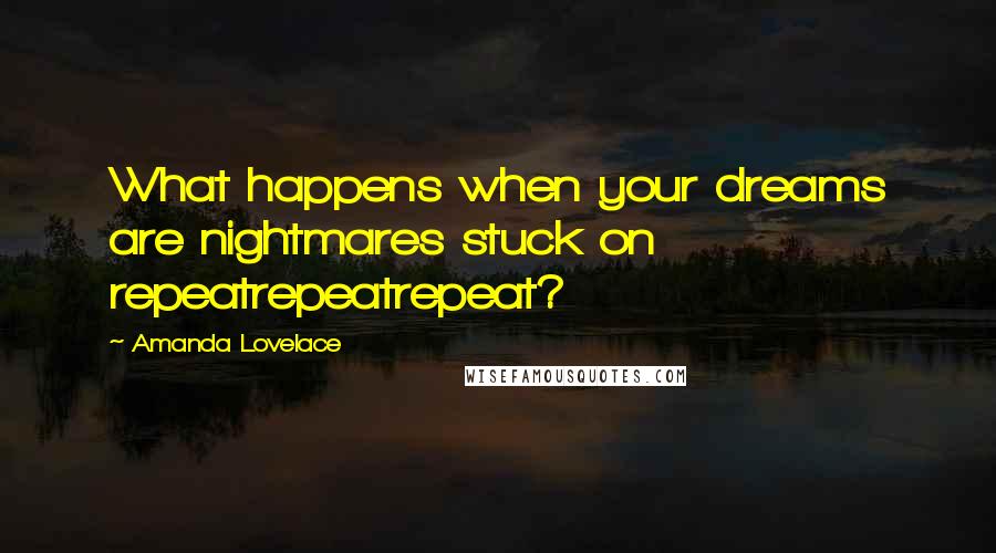 Amanda Lovelace Quotes: What happens when your dreams are nightmares stuck on repeatrepeatrepeat?