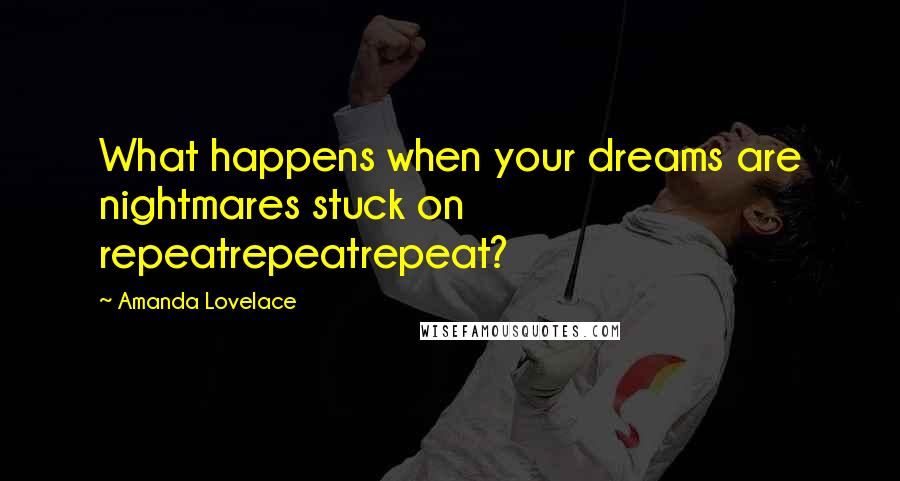 Amanda Lovelace Quotes: What happens when your dreams are nightmares stuck on repeatrepeatrepeat?