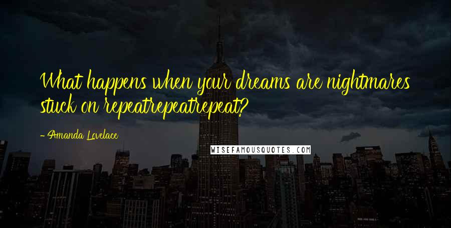 Amanda Lovelace Quotes: What happens when your dreams are nightmares stuck on repeatrepeatrepeat?