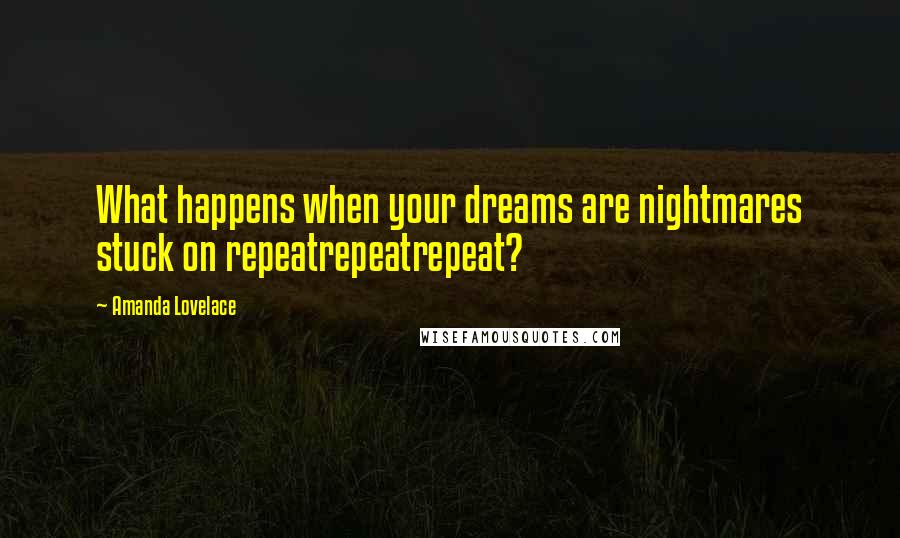 Amanda Lovelace Quotes: What happens when your dreams are nightmares stuck on repeatrepeatrepeat?