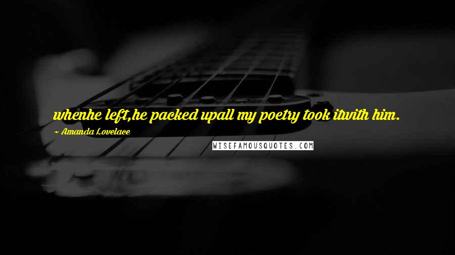 Amanda Lovelace Quotes: whenhe left,he packed upall my poetry took itwith him.