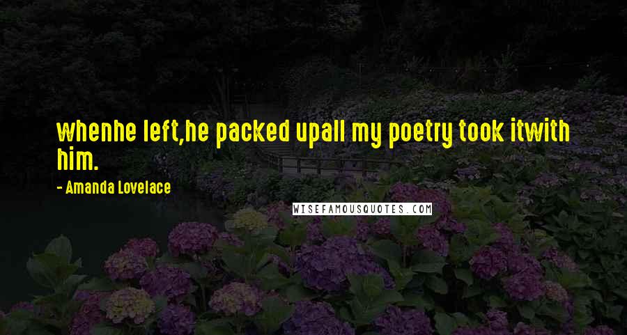 Amanda Lovelace Quotes: whenhe left,he packed upall my poetry took itwith him.