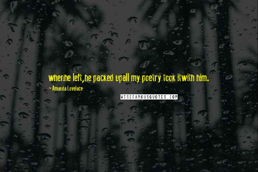 Amanda Lovelace Quotes: whenhe left,he packed upall my poetry took itwith him.