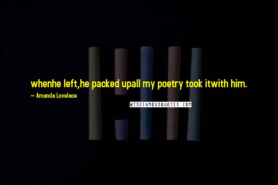 Amanda Lovelace Quotes: whenhe left,he packed upall my poetry took itwith him.