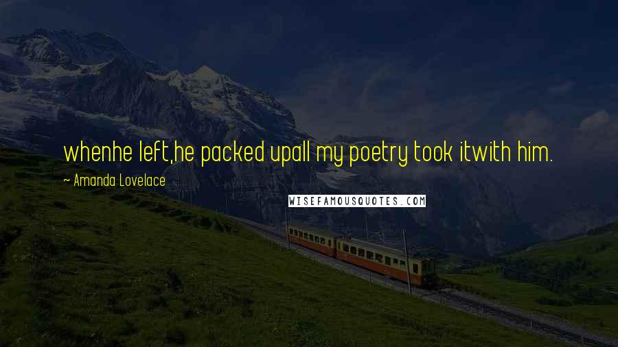 Amanda Lovelace Quotes: whenhe left,he packed upall my poetry took itwith him.
