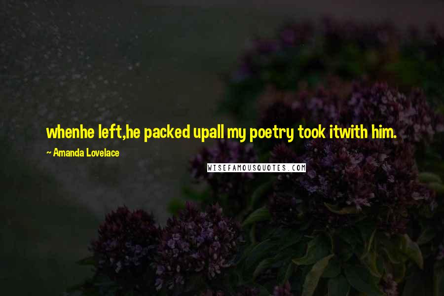 Amanda Lovelace Quotes: whenhe left,he packed upall my poetry took itwith him.