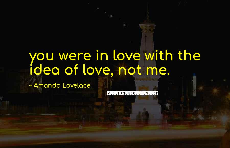 Amanda Lovelace Quotes: you were in love with the idea of love, not me.