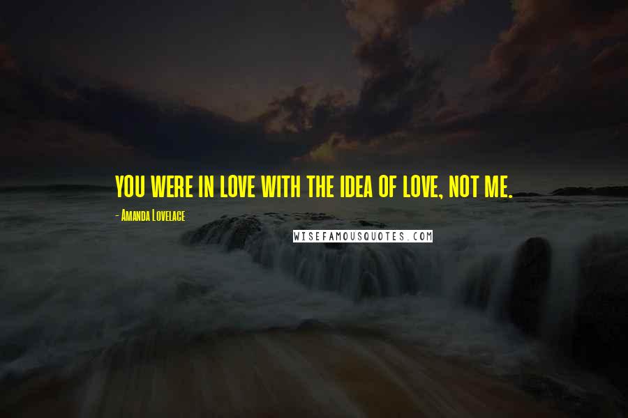 Amanda Lovelace Quotes: you were in love with the idea of love, not me.