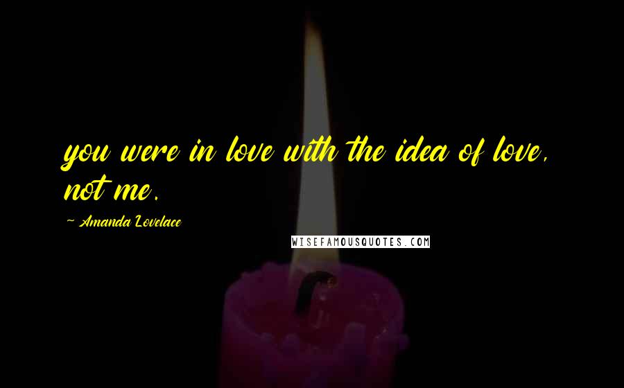 Amanda Lovelace Quotes: you were in love with the idea of love, not me.