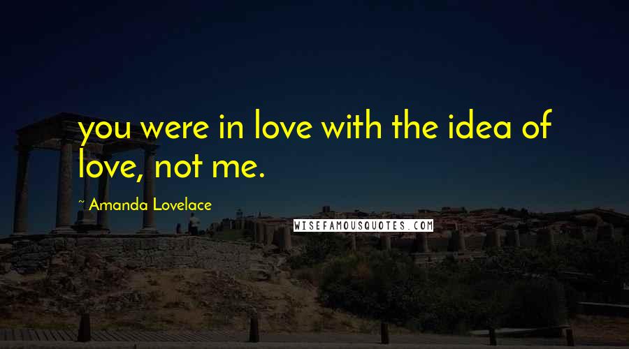 Amanda Lovelace Quotes: you were in love with the idea of love, not me.