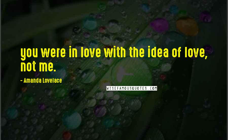 Amanda Lovelace Quotes: you were in love with the idea of love, not me.