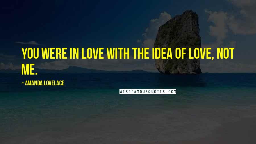 Amanda Lovelace Quotes: you were in love with the idea of love, not me.