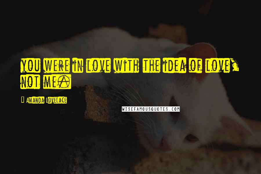 Amanda Lovelace Quotes: you were in love with the idea of love, not me.