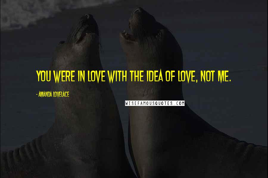 Amanda Lovelace Quotes: you were in love with the idea of love, not me.