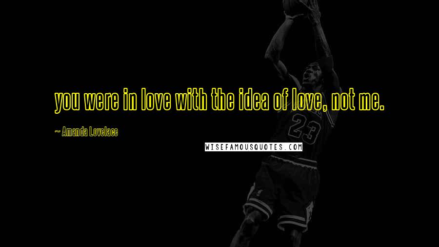 Amanda Lovelace Quotes: you were in love with the idea of love, not me.