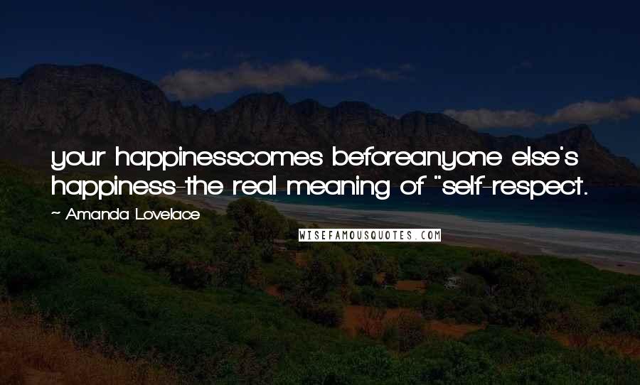 Amanda Lovelace Quotes: your happinesscomes beforeanyone else's happiness-the real meaning of "self-respect.