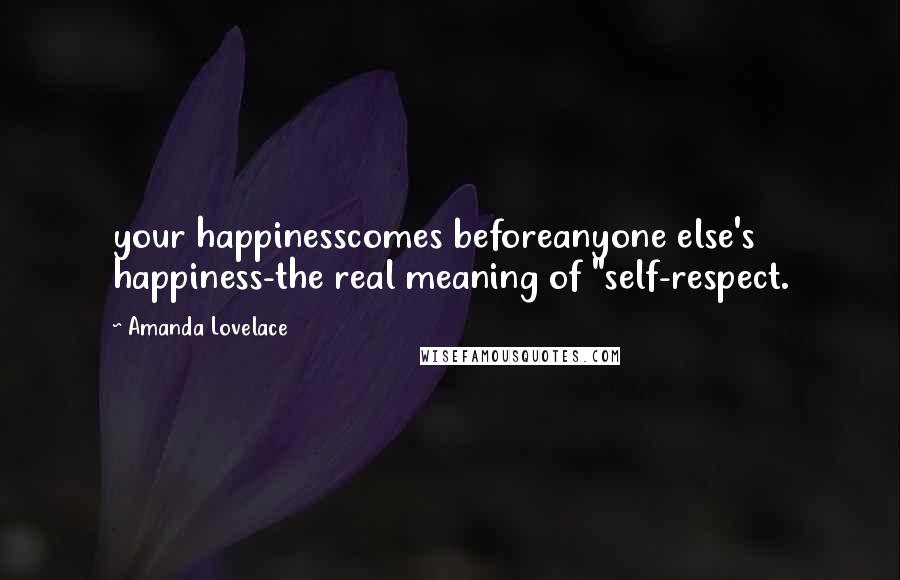 Amanda Lovelace Quotes: your happinesscomes beforeanyone else's happiness-the real meaning of "self-respect.