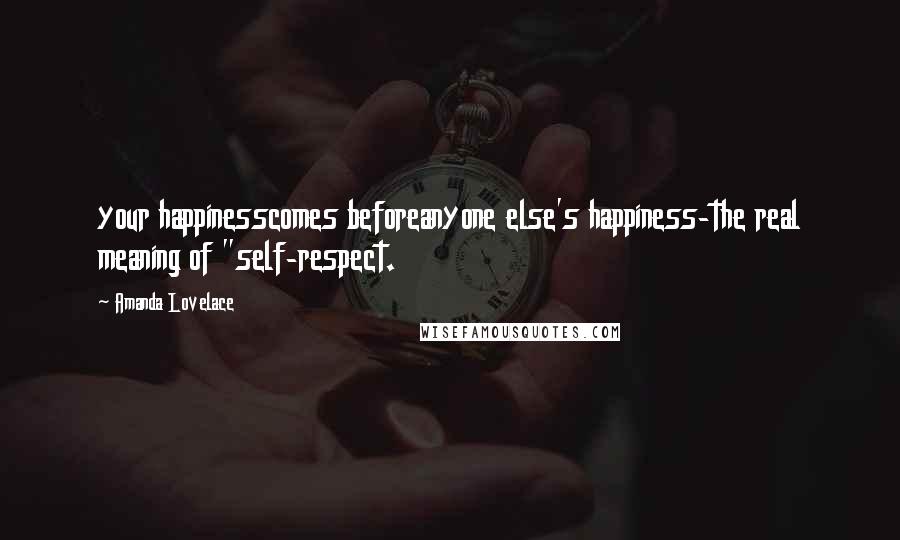 Amanda Lovelace Quotes: your happinesscomes beforeanyone else's happiness-the real meaning of "self-respect.