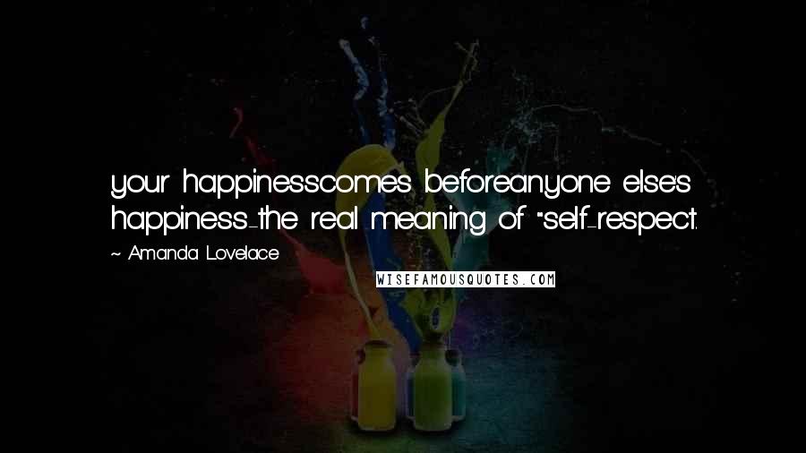 Amanda Lovelace Quotes: your happinesscomes beforeanyone else's happiness-the real meaning of "self-respect.
