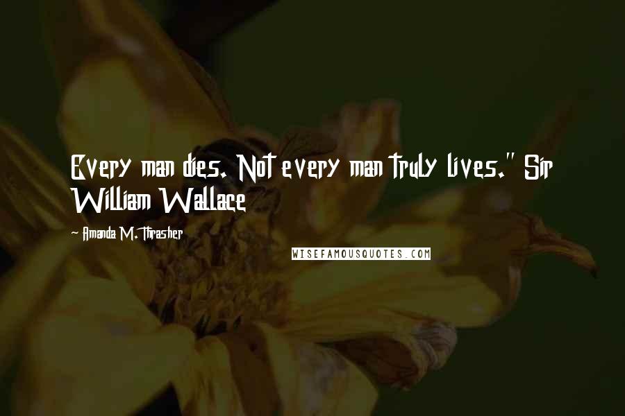 Amanda M. Thrasher Quotes: Every man dies. Not every man truly lives." Sir William Wallace