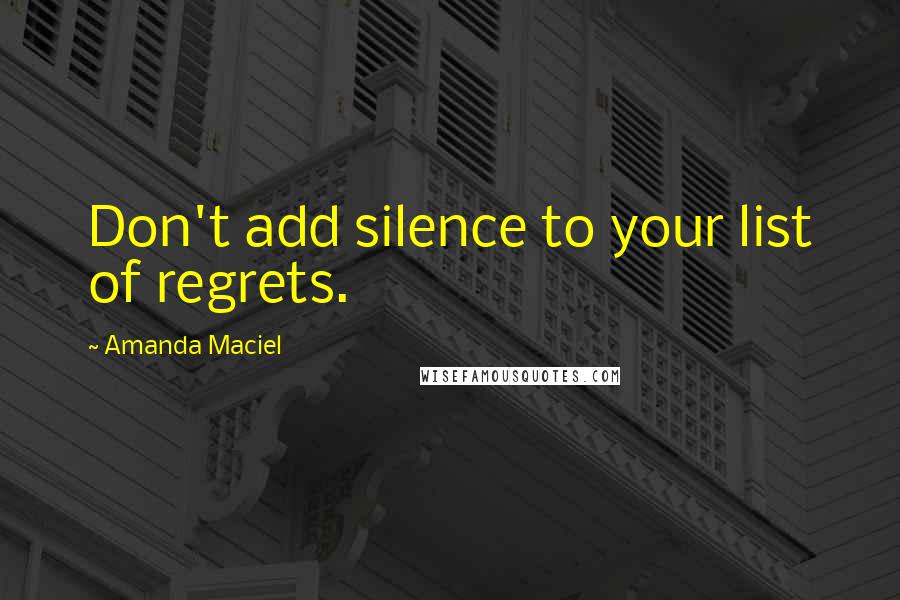 Amanda Maciel Quotes: Don't add silence to your list of regrets.