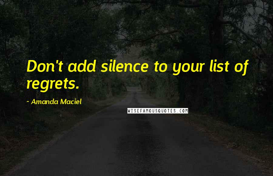 Amanda Maciel Quotes: Don't add silence to your list of regrets.