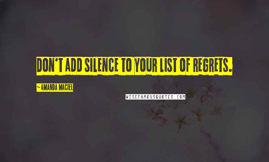 Amanda Maciel Quotes: Don't add silence to your list of regrets.