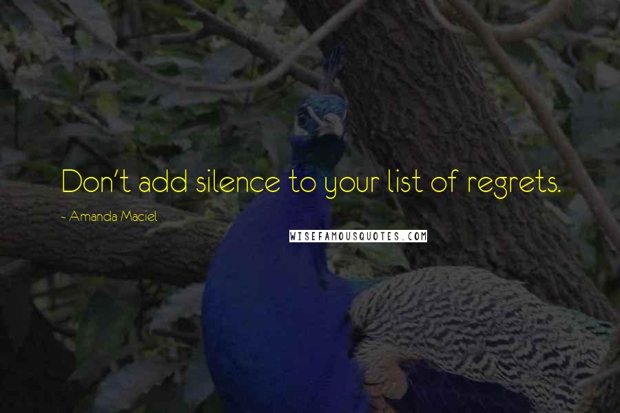 Amanda Maciel Quotes: Don't add silence to your list of regrets.