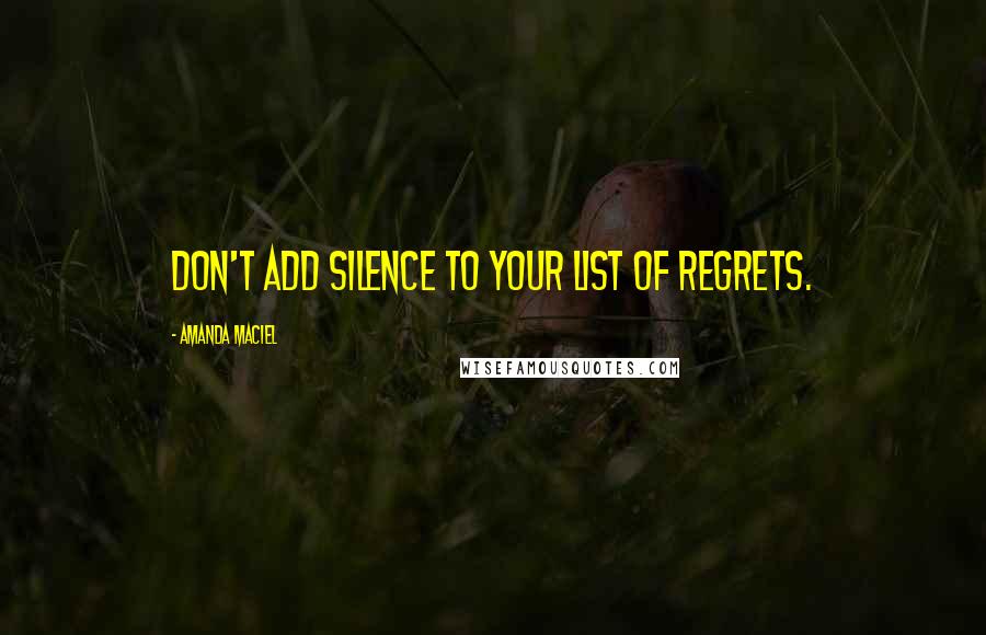 Amanda Maciel Quotes: Don't add silence to your list of regrets.