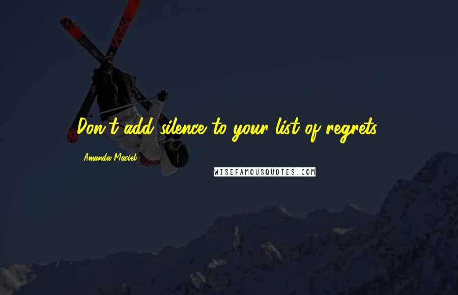 Amanda Maciel Quotes: Don't add silence to your list of regrets.